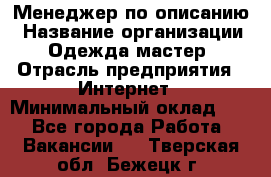 Менеджер по описанию › Название организации ­ Одежда мастер › Отрасль предприятия ­ Интернет › Минимальный оклад ­ 1 - Все города Работа » Вакансии   . Тверская обл.,Бежецк г.